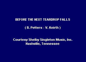 BEFORE THE NEXT TEARDROP FALLS

(B. Petters - V. Keirth)

Courtesy Shelby Singleton Music. Inc.
Nashville, Tennessee