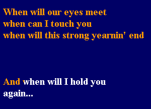 When will our eyes meet
when can I touch you
when will this strong yearnin' end

And when will I hold you
again...