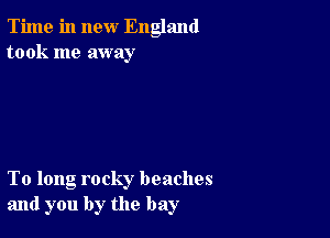 Time in new England
took me away

To long rocky beaches
and you by the bay