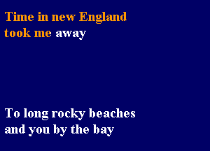 Time in new England
took me away

To long rocky beaches
and you by the bay