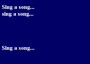 Sing a song...
sing a song...

Sing a song...