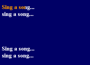 Sing a song...
sing a song...

Sing a song...
sing a song...