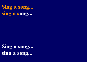 Sing a song...
sing a song...

Sing a song...
sing a song...