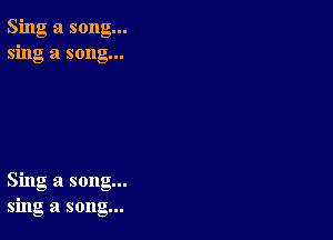 Sing a song...
sing a song...

Sing a song...
sing a song...