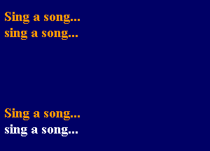 Sing a song...
sing a song...

Sing a song...
sing a song...