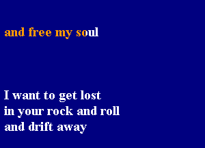 and free my soul

I want to get lost
in your rock and roll
and drift away