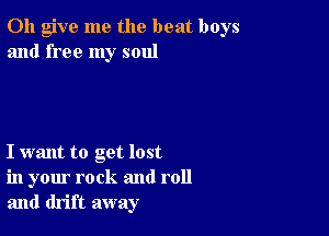 0h give me the beat boys
and free my soul

I want to get lost
in your rock and roll
and drift away