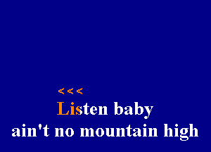 (((

Listen baby
ain't no mountain high