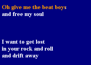 0h give me the beat boys
and free my soul

I want to get lost
in your rock and roll
and drift away