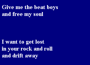 Give me the beat boys
and free my soul

I want to get lost
in your rock and roll
and drift away