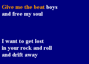 Give me the beat boys
and free my soul

I want to get lost
in your rock and roll
and drift away