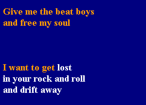 Give me the beat boys
and free my soul

I want to get lost
in your rock and roll
and drift away