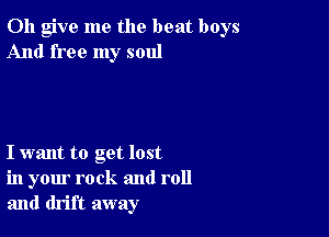 0h give me the beat boys
And free my soul

I want to get lost
in your rock and roll
and drift away