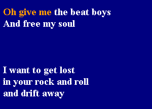 0h give me the beat boys
And free my soul

I want to get lost
in your rock and roll
and drift away