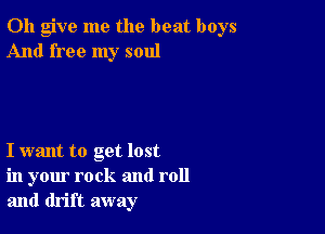 0h give me the beat boys
And free my soul

I want to get lost
in your rock and roll
and drift away