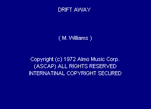 DRIFT AWAY

( M Williams J

Copyright (c) 1972 Almo Musnc Corp.
(ASCAP) ALL RIGHTS RESERVED
INTERNATINAL COPYRIGHT SECURED