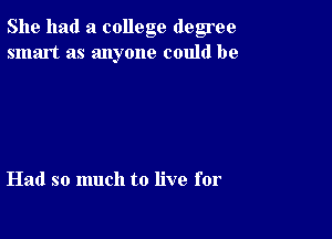 She had a college degree
smart as anyone could be

Had so much to live for