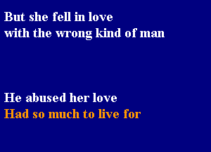 But she fell in love
with the wrong kind of man

He abused her love
Had so much to live for