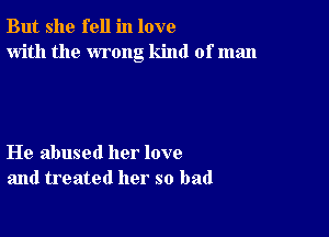 But she fell in love
with the wrong kind of man

He abused her love
and treated her so bad