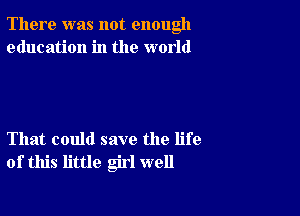 There was not enough
education in the world

That could save the life
of this little girl well