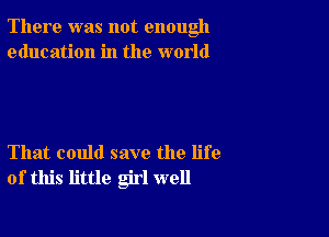 There was not enough
education in the world

That could save the life
of this little girl well