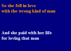 So she fell in love
with the wrong kind of man

And she paid with her life
for loving that man