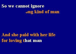 So we cannot ignore
ung kind of man

And she paid with her life
for loving that man