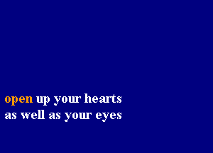 open up your hearts
as well as your eyes