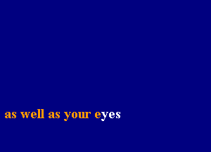 as well as your eyes