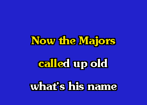 Now the Majors

called up old

what's his name