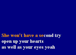 She won't have a second try
open up your hearts
as well as your eyes yeah