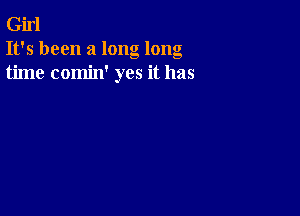 Girl
It's been a long long
time comin' yes it has