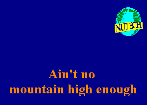 Ain't no
mountain high enough