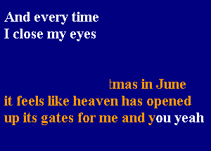 And every time
I close my eyes

tmas in June
it feels like heaven has opened
up its gates for me and you yeah