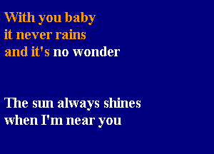 With you baby
it never rains
and it's no wonder

The sun always shines
when I'm near you