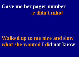 Gave me her pager number
1e didn't mind

Walked up to me nice and slowr
What she wanted I did not knowr