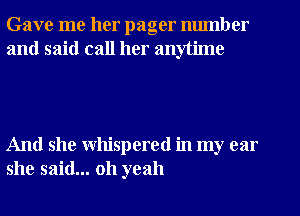 Gave me her pager number
and said call her anytime

And she whispered in my car
she said... oh yeah