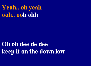 Yeah oh yeah
0011.. 0011 01111

Oh oh (lee de (108
keep it on the down low