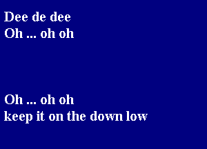 Dee de (100
Oh oh oh

011 oh oh
keep it on the down low