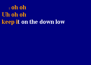 10h oh
Uh oh oh
keep it on the down low