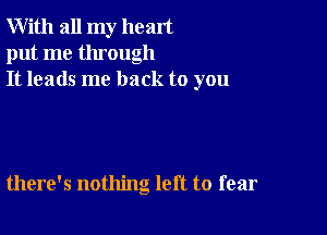 With all my heart
put me through
It leads me back to you

there's nothing left to fear