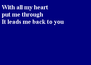 With all my heart
put me through
It leads me back to you