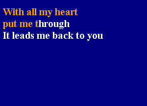 With all my heart
put me through
It leads me back to you