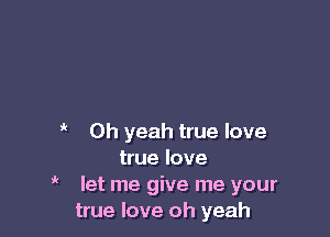  Oh yeah true love
true love
let me give me your
true love oh yeah

1'