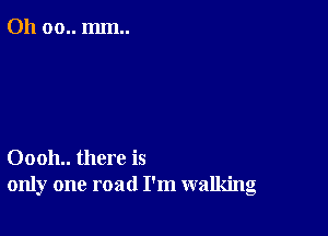 011 00.. mm..

00011.. there is
only one road I'm walking