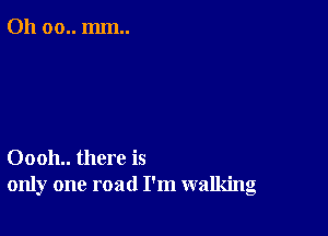 011 00.. mm..

00011.. there is
only one road I'm walking