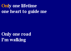 Only one lifetime
one heart to guide me

Only one road
I'm walking