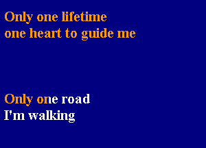 Only one lifetime
one heart to guide me

Only one road
I'm walking