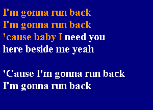 I'm gonna run back
I'm gonna run back
'cause baby I need you
here beside me yeah

'Cause I'm gonna run back
I'm gonna nm back