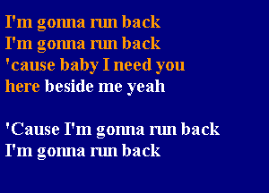 I'm gonna run back
I'm gonna run back
'cause baby I need you
here beside me yeah

'Cause I'm gonna run back
I'm gonna nm back